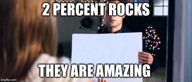 Test | 2 PERCENT ROCKS; THEY ARE AMAZING | image tagged in love actually sign | made w/ Imgflip meme maker