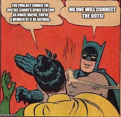 Except Lex Luthor, Bane, Hugo Strange, Ra's Al Ghul, Talia, Azrael, Riddler, Catwoman, Terry McGinnis... | YOU PUBLICLY FUNDED THE JUSTICE LEAGUE'S SPACE STATION AS BRUCE WAYNE, YOU'RE A MEMBER OF JL AS BATMAN... NO ONE WILL CONNECT THE DOTS! | image tagged in memes,batman slapping robin | made w/ Imgflip meme maker