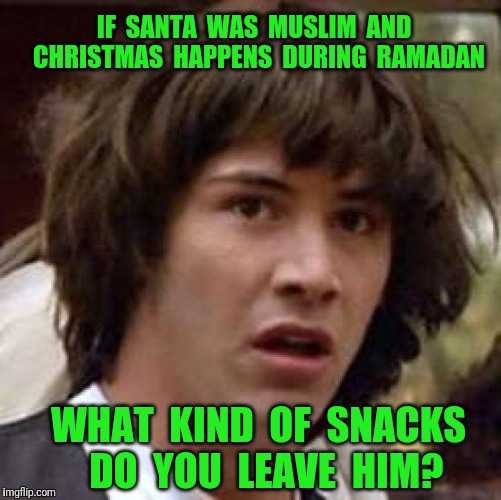 Conspiracy Keanu | IF  SANTA  WAS  MUSLIM  AND  CHRISTMAS  HAPPENS  DURING  RAMADAN; WHAT  KIND  OF  SNACKS  DO  YOU  LEAVE  HIM? | image tagged in memes,conspiracy keanu,christmas,santa,snacks | made w/ Imgflip meme maker