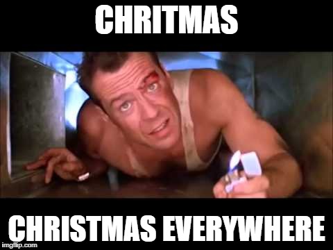 Die Hard | CHRITMAS; CHRISTMAS EVERYWHERE | image tagged in die hard | made w/ Imgflip meme maker