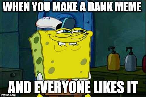 Dont You Squidward | WHEN YOU MAKE A DANK MEME; AND EVERYONE LIKES IT | image tagged in memes,dont you squidward,dank memes,dank meme,so so dank,imagination spongebob | made w/ Imgflip meme maker