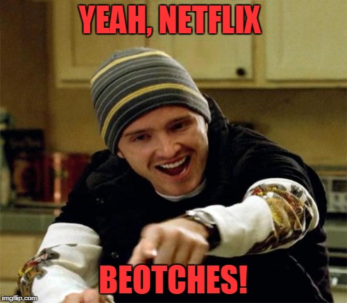 YEAH, NETFLIX BEOTCHES! | made w/ Imgflip meme maker