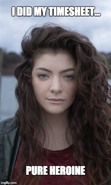 Lorde Timesheet Reminder | I DID MY TIMESHEET... PURE HEROINE | image tagged in lorde timesheet pure heronie | made w/ Imgflip meme maker