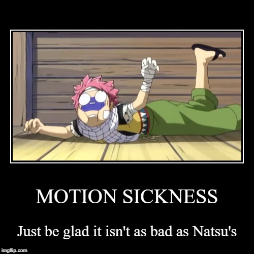 MOTION SICKNESS | Just be glad it isn't as bad as Natsu's | image tagged in funny,demotivationals | made w/ Imgflip demotivational maker