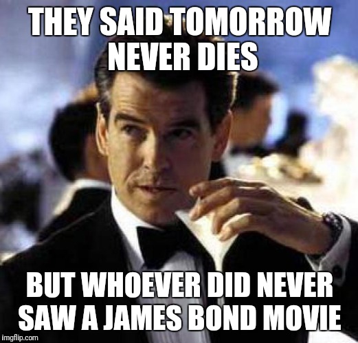 James Bond | THEY SAID TOMORROW NEVER DIES; BUT WHOEVER DID NEVER SAW A JAMES BOND MOVIE | image tagged in james bond | made w/ Imgflip meme maker