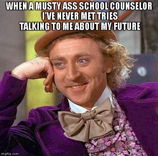 Creepy Condescending Wonka Meme | WHEN A MUSTY ASS SCHOOL COUNSELOR I'VE NEVER MET TRIES TALKING TO ME ABOUT MY FUTURE | image tagged in memes,creepy condescending wonka | made w/ Imgflip meme maker