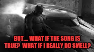 Jingle Bells.... | BUT.... WHAT IF THE SONG IS TRUE?  WHAT IF I REALLY DO SMELL? | image tagged in memes,funny,funny memes,dank,dank memes,batman | made w/ Imgflip meme maker