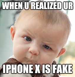 Skeptical Baby | WHEN U REALIZED UR; IPHONE X IS FAKE | image tagged in memes,skeptical baby | made w/ Imgflip meme maker
