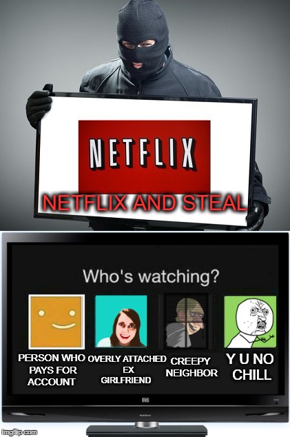 Wait a minute I never watched that! | NETFLIX AND STEAL; CREEPY NEIGHBOR; PERSON WHO PAYS FOR ACCOUNT; OVERLY ATTACHED EX GIRLFRIEND; Y U NO CHILL | image tagged in netflix and chill,memes,funny,scumbag netflix,stealing,y u no | made w/ Imgflip meme maker