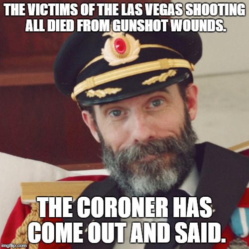 Captain Obvious | THE VICTIMS OF THE LAS VEGAS SHOOTING ALL DIED FROM GUNSHOT WOUNDS. THE CORONER HAS COME OUT AND SAID. | image tagged in captain obvious | made w/ Imgflip meme maker