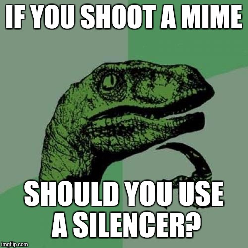 Philosoraptor Meme | IF YOU SHOOT A MIME; SHOULD YOU USE A SILENCER? | image tagged in memes,philosoraptor | made w/ Imgflip meme maker