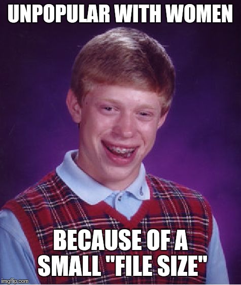 Bad Luck Brian Meme | UNPOPULAR WITH WOMEN BECAUSE OF A SMALL "FILE SIZE" | image tagged in memes,bad luck brian | made w/ Imgflip meme maker