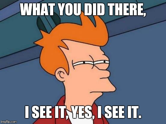 What you did there | WHAT YOU DID THERE, I SEE IT, YES, I SEE IT. | image tagged in memes,futurama fry,i,see,it,did | made w/ Imgflip meme maker