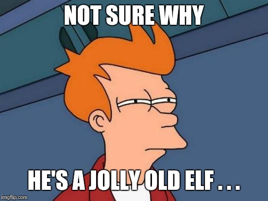 Futurama Fry Meme | NOT SURE WHY HE'S A JOLLY OLD ELF . . . | image tagged in memes,futurama fry | made w/ Imgflip meme maker