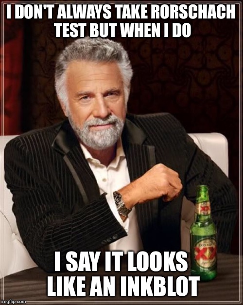 The Most Interesting Man In The World Meme | I DON'T ALWAYS TAKE RORSCHACH TEST BUT WHEN I DO I SAY IT LOOKS LIKE AN INKBLOT | image tagged in memes,the most interesting man in the world | made w/ Imgflip meme maker