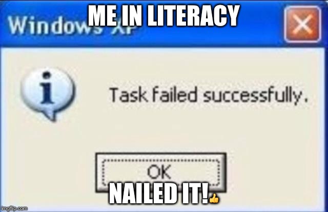 windows xp | ME IN LITERACY; NAILED IT!👍 | image tagged in windows xp | made w/ Imgflip meme maker