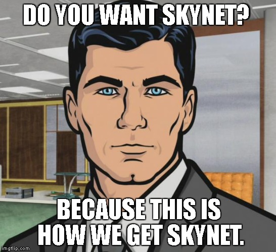 Archer Meme | DO YOU WANT SKYNET? BECAUSE THIS IS HOW WE GET SKYNET. | image tagged in memes,archer | made w/ Imgflip meme maker