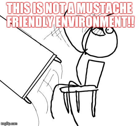 Table Flip Guy | THIS IS NOT A MUSTACHE FRIENDLY ENVIRONMENT!! | image tagged in memes,table flip guy | made w/ Imgflip meme maker