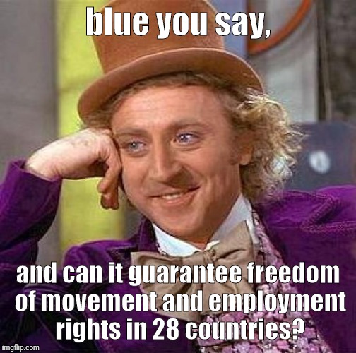 Creepy Condescending Wonka Meme | blue you say, and can it guarantee freedom of movement and employment rights in 28 countries? | image tagged in memes,creepy condescending wonka | made w/ Imgflip meme maker
