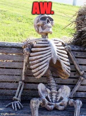 Waiting Skeleton Meme | AW. | image tagged in memes,waiting skeleton | made w/ Imgflip meme maker