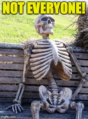 Waiting Skeleton Meme | NOT EVERYONE! | image tagged in memes,waiting skeleton | made w/ Imgflip meme maker