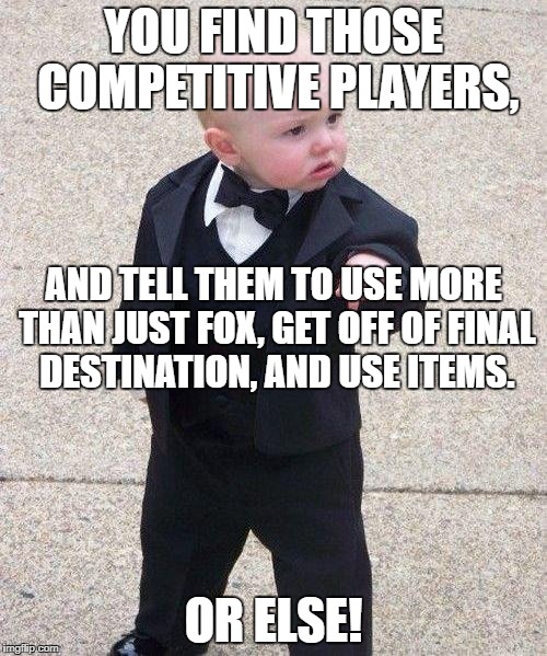 Yes Items, More Than Fox, Jungle Hijinx. | YOU FIND THOSE COMPETITIVE PLAYERS, AND TELL THEM TO USE MORE THAN JUST FOX, GET OFF OF FINAL DESTINATION, AND USE ITEMS. OR ELSE! | image tagged in godfather baby | made w/ Imgflip meme maker