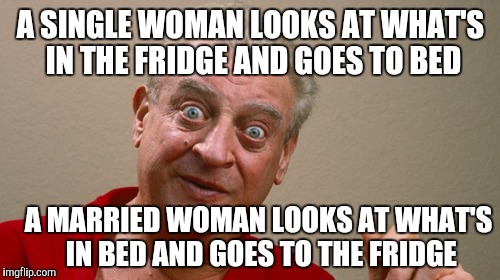 A SINGLE WOMAN LOOKS AT WHAT'S IN THE FRIDGE AND GOES TO BED A MARRIED WOMAN LOOKS AT WHAT'S IN BED AND GOES TO THE FRIDGE | made w/ Imgflip meme maker