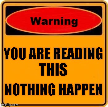 Warning Sign | YOU ARE READING; THIS; NOTHING HAPPEN | image tagged in memes,warning sign | made w/ Imgflip meme maker