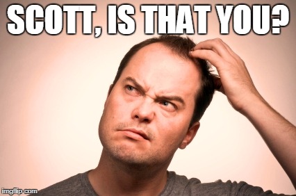 puzzled man | SCOTT, IS THAT YOU? | image tagged in puzzled man | made w/ Imgflip meme maker