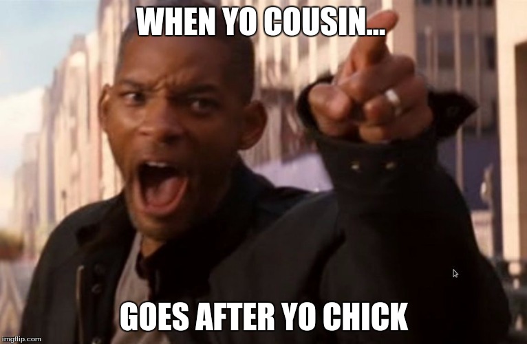 Will Smith says aww hell naw | WHEN YO COUSIN... GOES AFTER YO CHICK | image tagged in will smith says aww hell naw | made w/ Imgflip meme maker