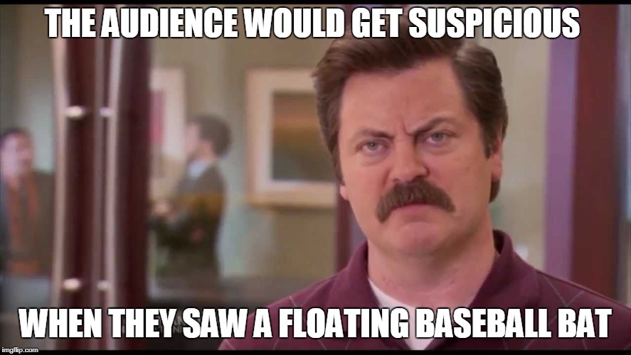 THE AUDIENCE WOULD GET SUSPICIOUS WHEN THEY SAW A FLOATING BASEBALL BAT | made w/ Imgflip meme maker