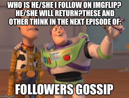 X, X Everywhere Meme | WHO IS HE/SHE I FOLLOW ON IMGFLIP? HE/SHE WILL RETURN?THESE AND OTHER THINK IN THE NEXT EPISODE OF:; FOLLOWERS GOSSIP | image tagged in memes,x x everywhere | made w/ Imgflip meme maker