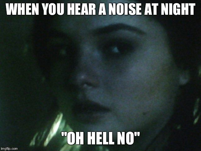 WHEN YOU HEAR A NOISE AT NIGHT; "OH HELL NO" | image tagged in insidious 3 girl | made w/ Imgflip meme maker