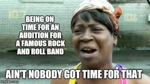 Where the f#ck are my gluton free m & an f$nkn m $ b!tch. #go#yoursrlf#d!ckh=adhead.omg.com | BEING ON TIME FOR AN AUDITION FOR A FAMOUS ROCK AND ROLL BAND; AIN'T NOBODY GOT TIME FOR THAT | image tagged in memes,aint nobody got time for that,interview,job,kill me now,funny | made w/ Imgflip meme maker