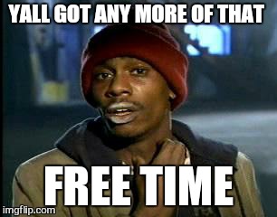 Y'all Got Any More Of That Meme | YALL GOT ANY MORE OF THAT FREE TIME | image tagged in memes,yall got any more of | made w/ Imgflip meme maker