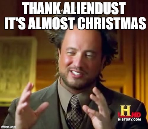 Ancient Aliens Meme | THANK ALIENDUST IT'S ALMOST CHRISTMAS | image tagged in memes,ancient aliens | made w/ Imgflip meme maker