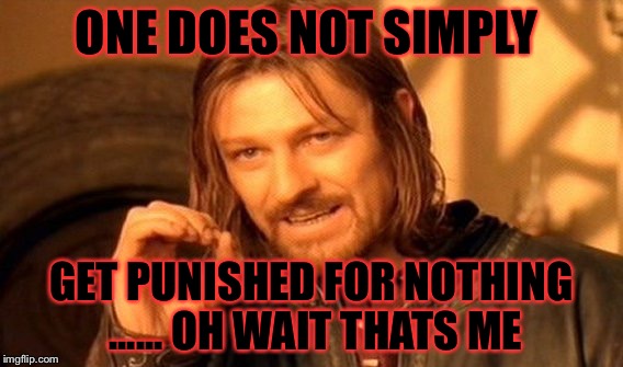 One Does Not Simply | ONE DOES NOT SIMPLY; GET PUNISHED FOR NOTHING ...... OH WAIT THATS ME | image tagged in memes,one does not simply | made w/ Imgflip meme maker