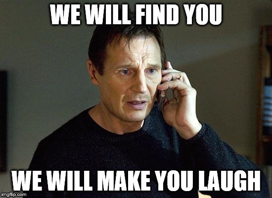 Liam Neeson Taken 2 Meme | WE WILL FIND YOU; WE WILL MAKE YOU LAUGH | image tagged in memes,liam neeson taken 2 | made w/ Imgflip meme maker