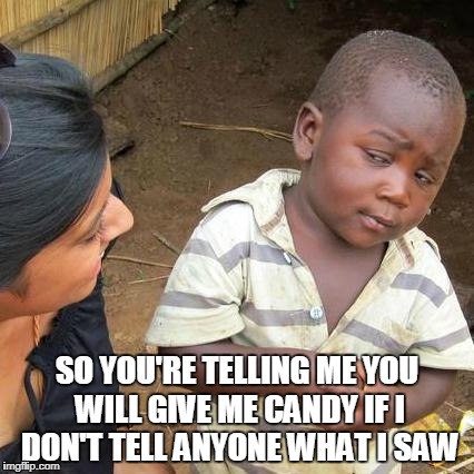 Third World Skeptical Kid | SO YOU'RE TELLING ME YOU WILL GIVE ME CANDY IF I DON'T TELL ANYONE WHAT I SAW | image tagged in memes,third world skeptical kid | made w/ Imgflip meme maker