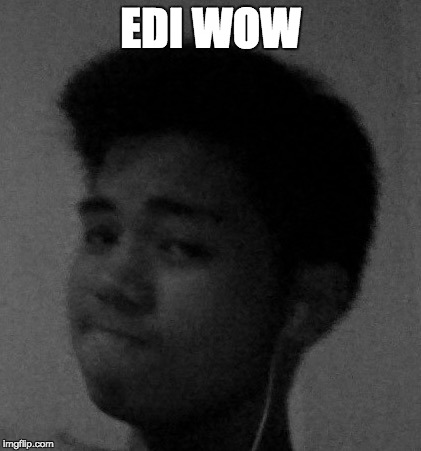 EDI WOW
 | EDI WOW | image tagged in edi wow | made w/ Imgflip meme maker