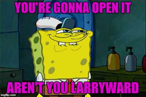 Don't You Squidward Meme | YOU'RE GONNA OPEN IT; AREN'T YOU LARRYWARD | image tagged in memes,dont you squidward | made w/ Imgflip meme maker
