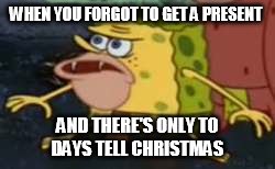 Spongegar | WHEN YOU FORGOT TO GET A PRESENT; AND THERE'S ONLY TO DAYS TELL CHRISTMAS | image tagged in memes,spongegar,christmas | made w/ Imgflip meme maker