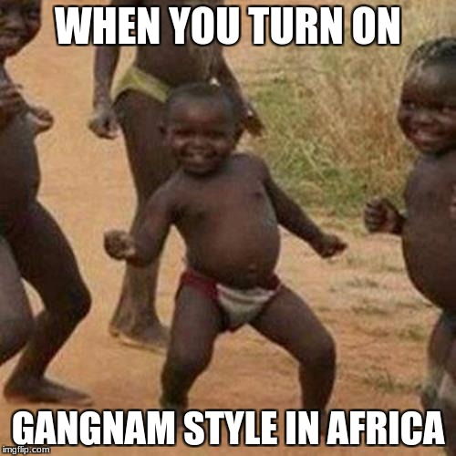 let's dance | WHEN YOU TURN ON; GANGNAM STYLE IN AFRICA | image tagged in memes,third world success kid | made w/ Imgflip meme maker