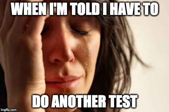 First World Problems Meme | WHEN I'M TOLD I HAVE TO; DO ANOTHER TEST | image tagged in memes,first world problems | made w/ Imgflip meme maker