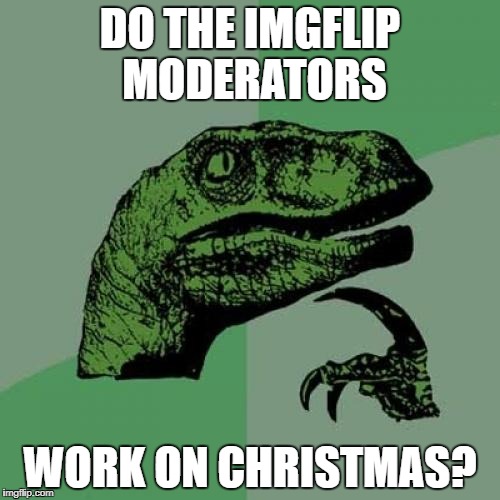 Seriously, will I get a featured meme for Christmas? | DO THE IMGFLIP MODERATORS; WORK ON CHRISTMAS? | image tagged in memes,philosoraptor,imgflip,moderators,christmas,working | made w/ Imgflip meme maker