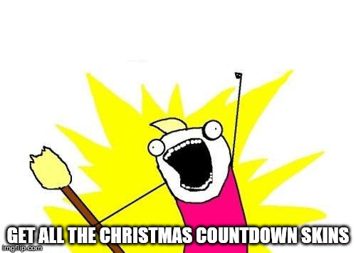 X All The Y Meme | GET ALL THE CHRISTMAS COUNTDOWN SKINS | image tagged in memes,x all the y | made w/ Imgflip meme maker
