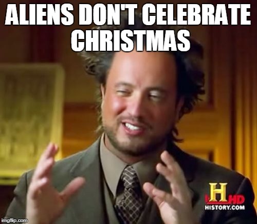 Ancient Aliens Meme | ALIENS DON'T CELEBRATE CHRISTMAS | image tagged in memes,ancient aliens | made w/ Imgflip meme maker