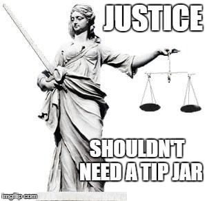 Lady Justice | JUSTICE; SHOULDN'T
 NEED A TIP JAR | image tagged in lady justice | made w/ Imgflip meme maker
