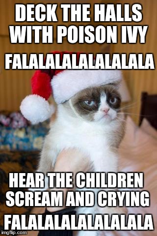 Grumpy Cat Christmas Meme | DECK THE HALLS WITH POISON IVY; FALALALALALALALALA; HEAR THE CHILDREN SCREAM AND CRYING; FALALALALALALALALA | image tagged in memes,grumpy cat christmas,grumpy cat | made w/ Imgflip meme maker