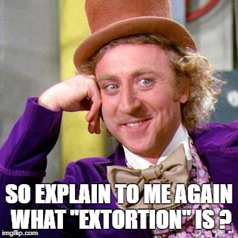 Willy Wonka Blank | SO EXPLAIN TO ME AGAIN WHAT "EXTORTION" IS ? | image tagged in willy wonka blank | made w/ Imgflip meme maker